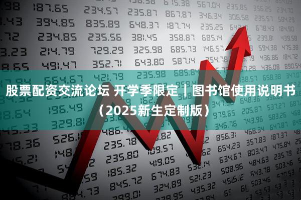 股票配资交流论坛 开学季限定｜图书馆使用说明书（2025新生定制版）