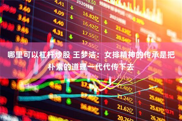 哪里可以杠杆炒股 王梦洁：女排精神的传承是把朴素的道理一代代传下去