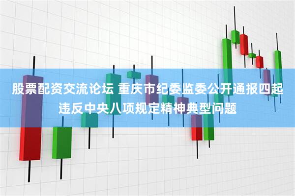 股票配资交流论坛 重庆市纪委监委公开通报四起违反中央八项规定精神典型问题