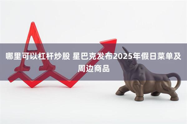 哪里可以杠杆炒股 星巴克发布2025年假日菜单及周边商品