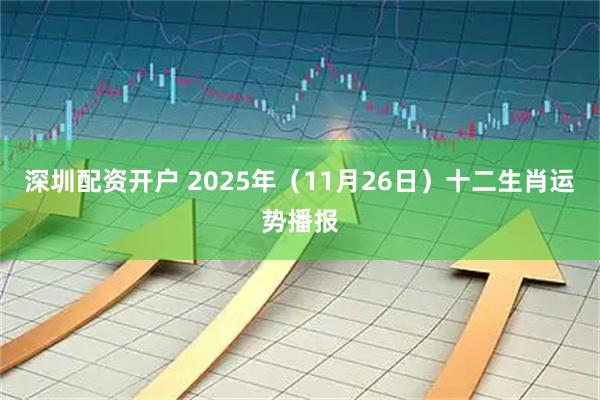 深圳配资开户 2025年（11月26日）十二生肖运势播报