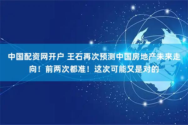 中国配资网开户 王石再次预测中国房地产未来走向！前两次都准！这次可能又是对的