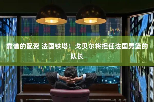 靠谱的配资 法国铁塔！戈贝尔将担任法国男篮的队长